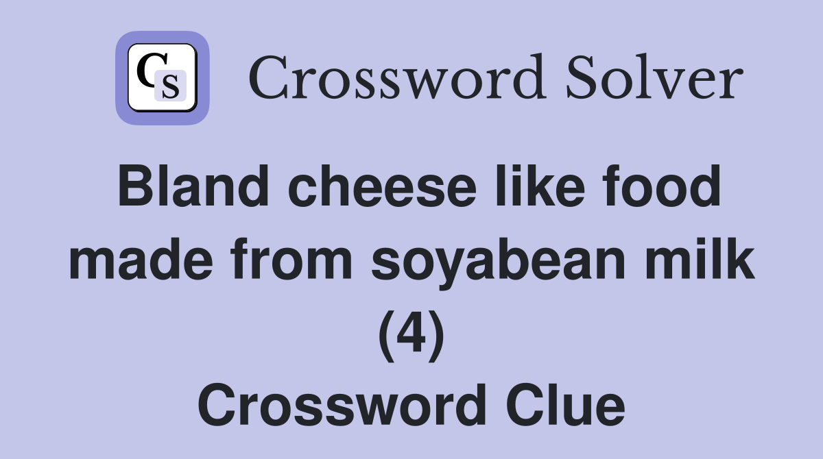 Bland cheese like food made from soyabean milk (4) Crossword Clue